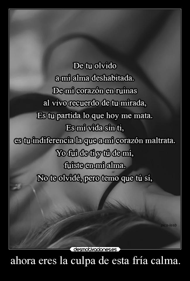 ahora eres la culpa de esta fría calma. -