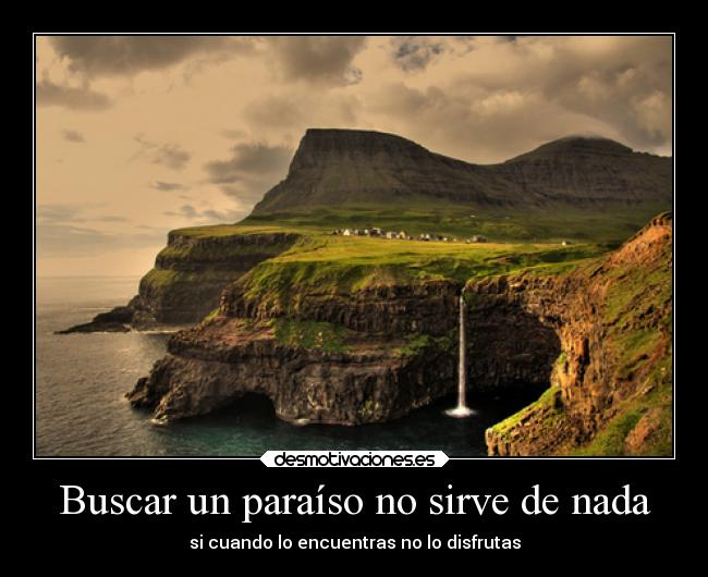 Buscar un paraíso no sirve de nada - si cuando lo encuentras no lo disfrutas