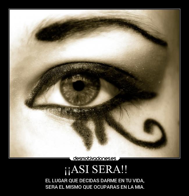 ¡¡ASI SERA!! - EL LUGAR QUE DECIDAS DARME EN TU VIDA,
SERA EL MISMO QUE OCUPARAS EN LA MIA.