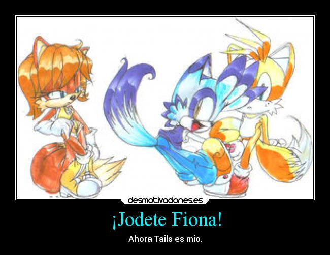¡Jodete Fiona! - Ahora Tails es mio.