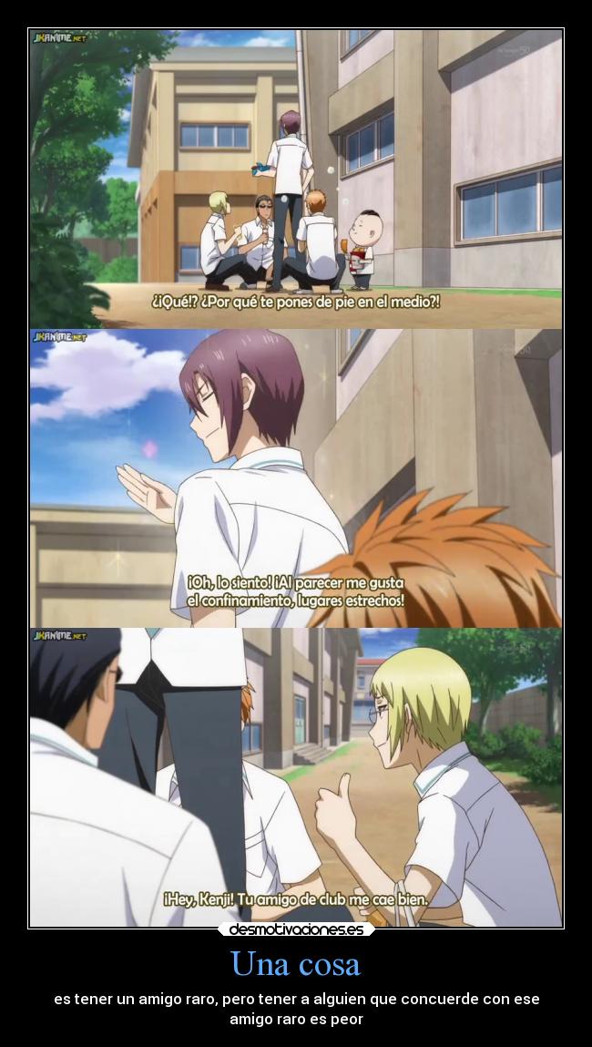 Una cosa - es tener un amigo raro, pero tener a alguien que concuerde con ese
amigo raro es peor