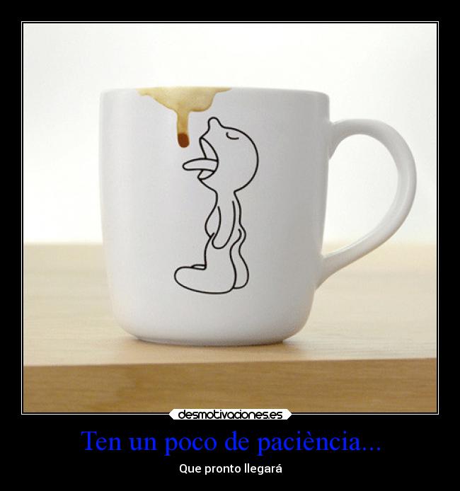 Ten un poco de paciència... - Que pronto llegará