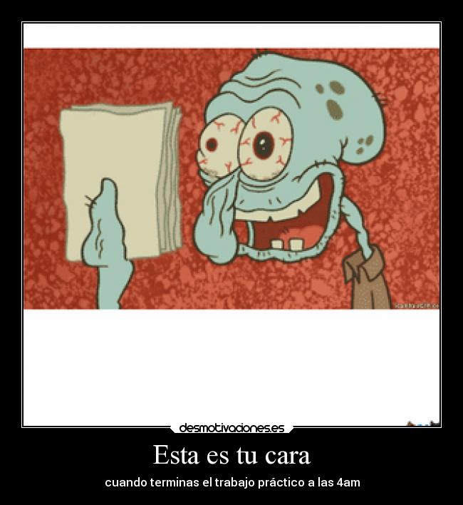 Esta es tu cara - cuando terminas el trabajo práctico a las 4am