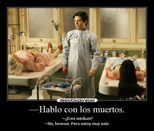 —Hablo con los muertos. - —¿Eres médium?
—No, forense. Pero estoy muy solo.