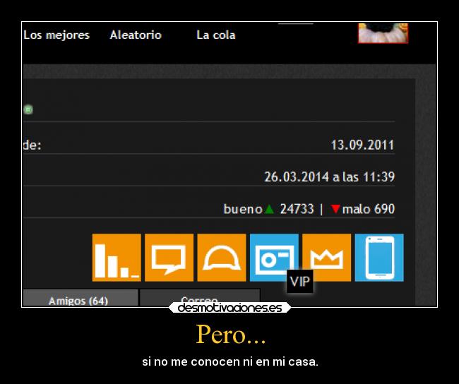 Pero... - si no me conocen ni en mi casa.