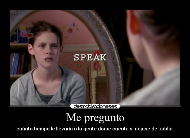 Me pregunto - cuánto tiempo le llevaría a la gente darse cuenta si dejase de hablar.