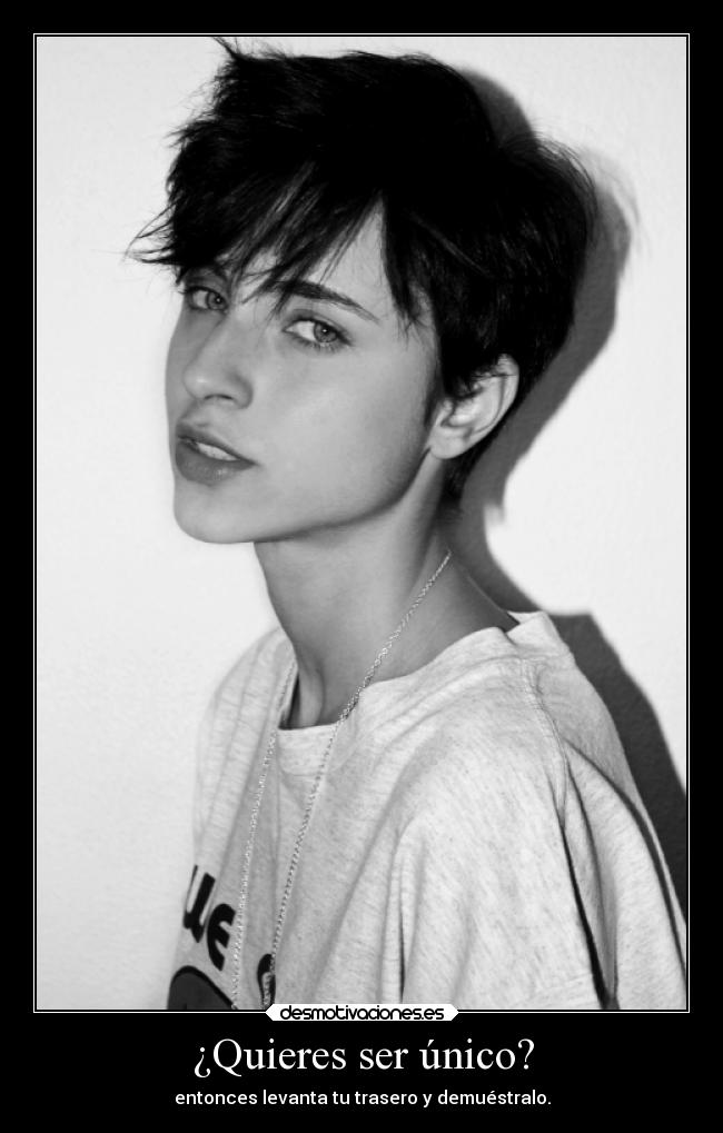 ¿Quieres ser único? - entonces levanta tu trasero y demuéstralo.