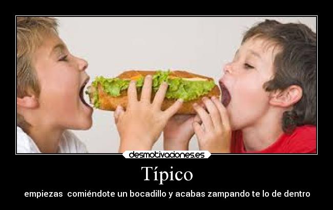 Típico - empiezas comiéndote un bocadillo y acabas zampando te lo de dentro