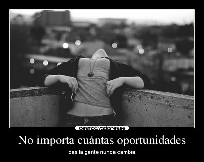 No importa cuántas oportunidades - des la gente nunca cambia.