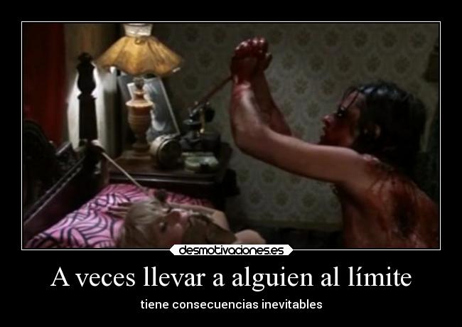 A veces llevar a alguien al límite -