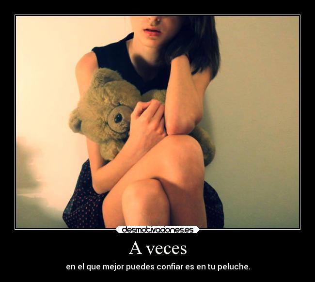 A veces - en el que mejor puedes confiar es en tu peluche.