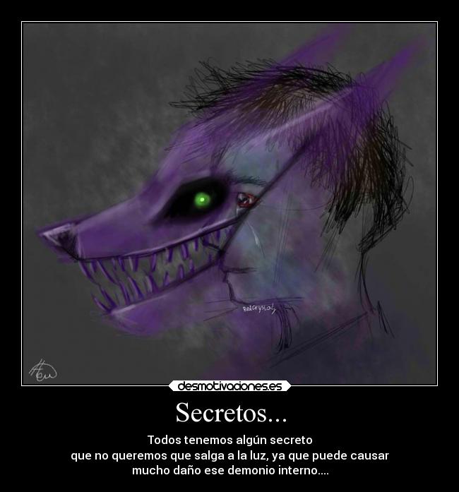Secretos... - Todos tenemos algún secreto
que no queremos que salga a la luz, ya que puede causar
mucho daño ese demonio interno....
