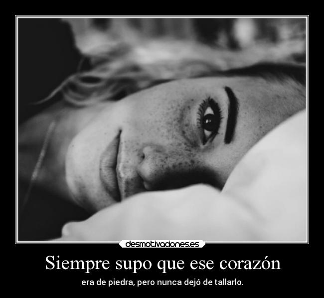 Siempre supo que ese corazón - era de piedra, pero nunca dejó de tallarlo.