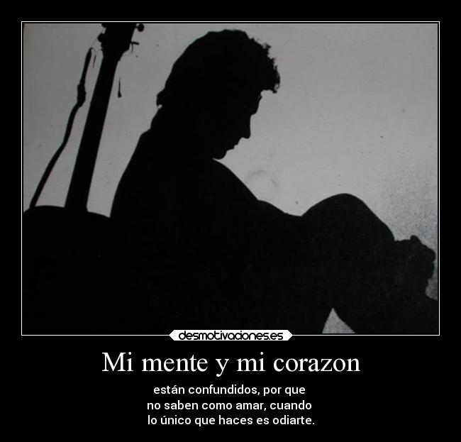 Mi mente y mi corazon - están confundidos, por que
no saben como amar, cuando
lo único que haces es odiarte.