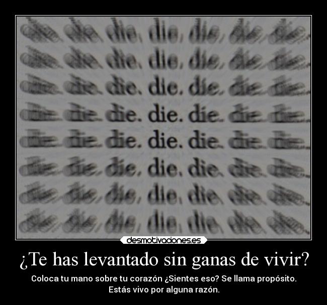 ¿Te has levantado sin ganas de vivir? - Coloca tu mano sobre tu corazón ¿Sientes eso? Se llama propósito.
Estás vivo por alguna razón.