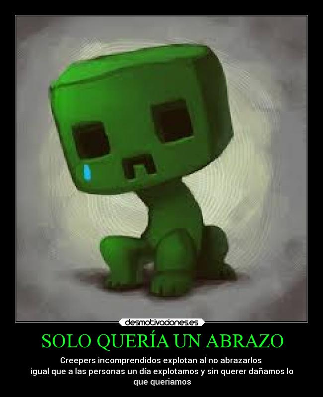 SOLO QUERÍA UN ABRAZO - Creepers incomprendidos explotan al no abrazarlos 
igual que a las personas un día explotamos y sin querer dañamos lo
que queriamos