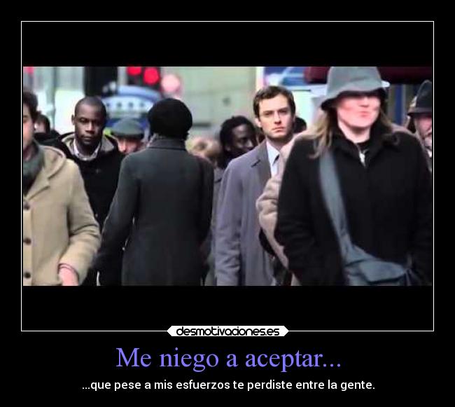 Me niego a aceptar... - ...que pese a mis esfuerzos te perdiste entre la gente.