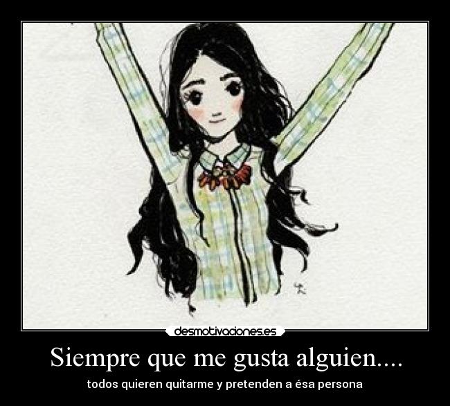 Siempre que me gusta alguien.... - todos quieren quitarme y pretenden a ésa persona