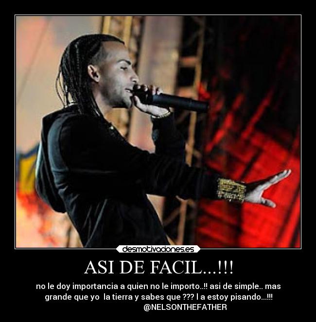 ASI DE FACIL...!!! - no le doy importancia a quien no le importo..!! asi de simple.. mas
grande que yo  la tierra y sabes que ??? l a estoy pisando...!!!
                            @NELSONTHEFATHER