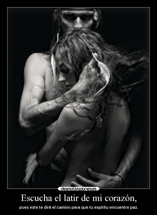 Escucha el latir de mi corazón, - pues este te dirá el camino para que tu espíritu encuentre paz.