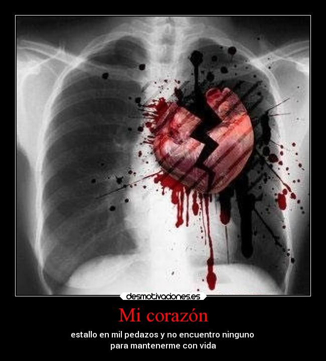 Mi corazón - estallo en mil pedazos y no encuentro ninguno 
para mantenerme con vida