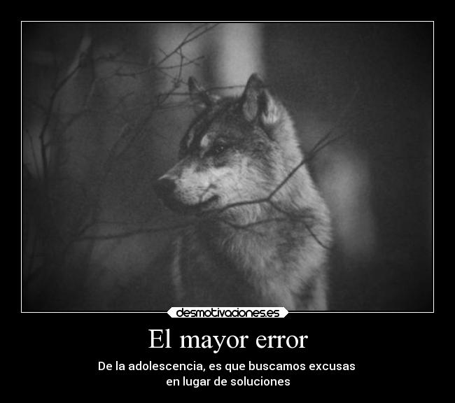 El mayor error - De la adolescencia, es que buscamos excusas 
en lugar de soluciones