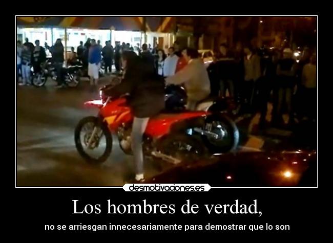Los hombres de verdad, - no se arriesgan innecesariamente para demostrar que lo son