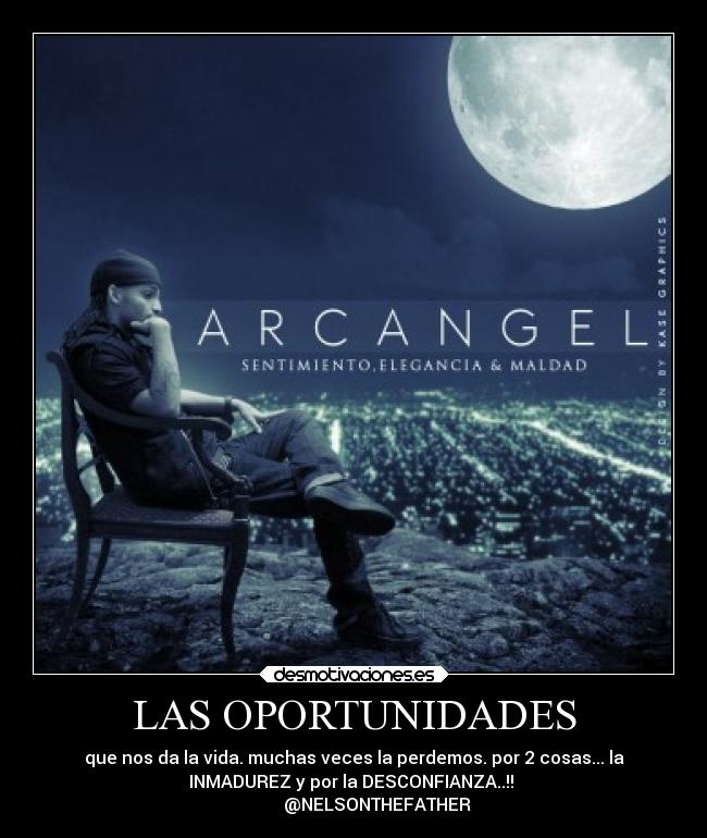 LAS OPORTUNIDADES - que nos da la vida. muchas veces la perdemos. por 2 cosas... la
INMADUREZ y por la DESCONFIANZA..!! 
           @NELSONTHEFATHER