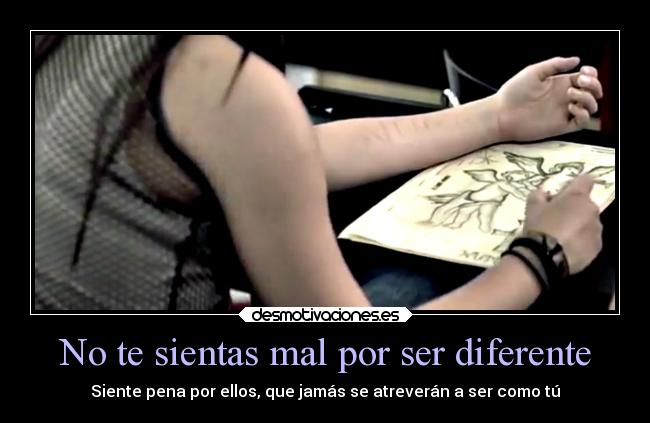 No te sientas mal por ser diferente - Siente pena por ellos, que jamás se atreverán a ser como tú