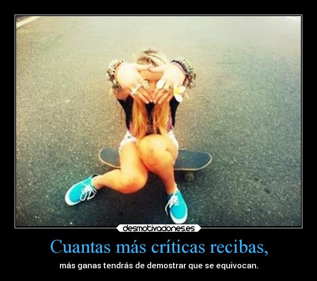 Cuantas más críticas recibas, -