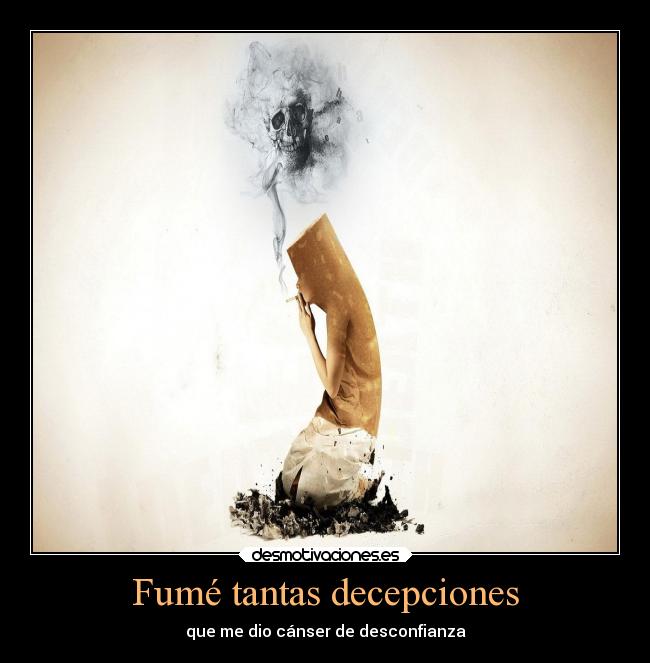 Fumé tantas decepciones - que me dio cánser de desconfianza