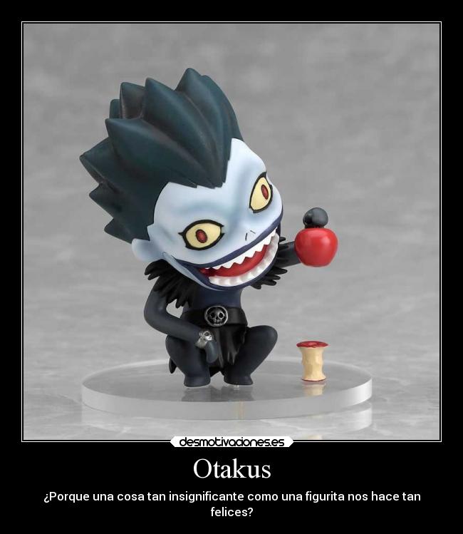 Otakus - ¿Porque una cosa tan insignificante como una figurita nos hace tan
felices?