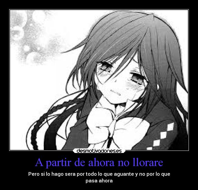 A partir de ahora no llorare - Pero si lo hago sera por todo lo que aguante y no por lo que
pasa ahora