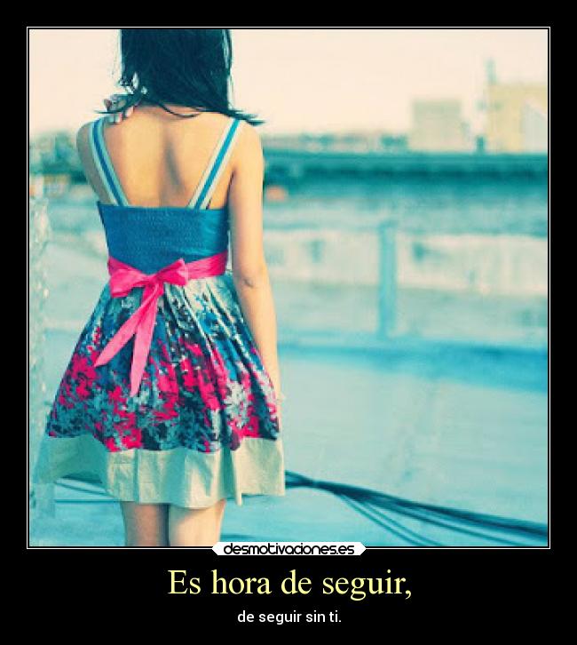 Es hora de seguir, - de seguir sin ti.