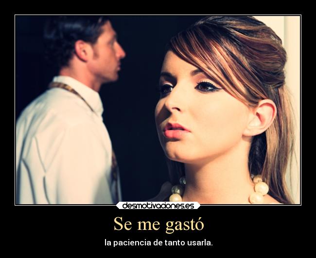 Se me gastó - la paciencia de tanto usarla.