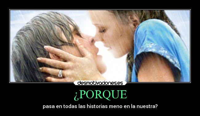 ¿PORQUE - pasa en todas las historias meno en la nuestra?