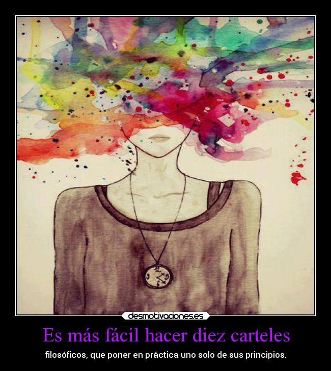 Es más fácil hacer diez carteles - filosóficos, que poner en práctica uno solo de sus principios.