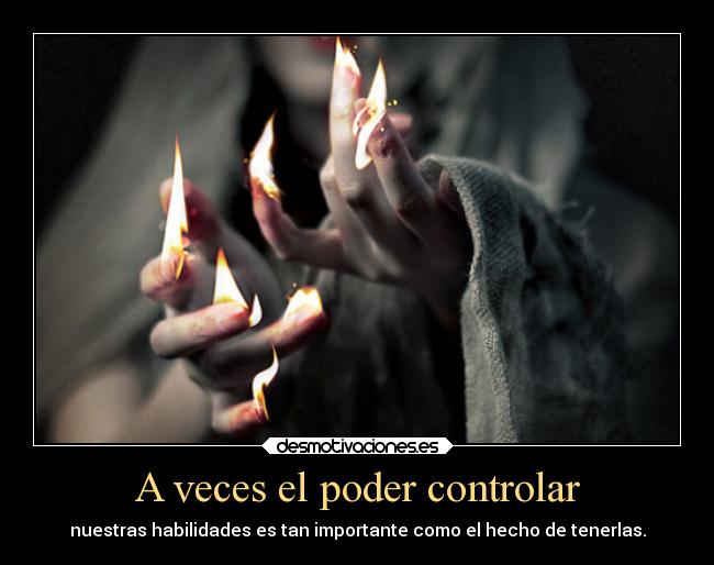 A veces el poder controlar - nuestras habilidades es tan importante como el hecho de tenerlas.
