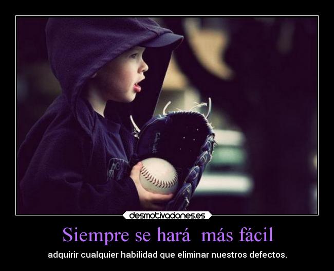 Siempre se hará  más fácil - adquirir cualquier habilidad que eliminar nuestros defectos.