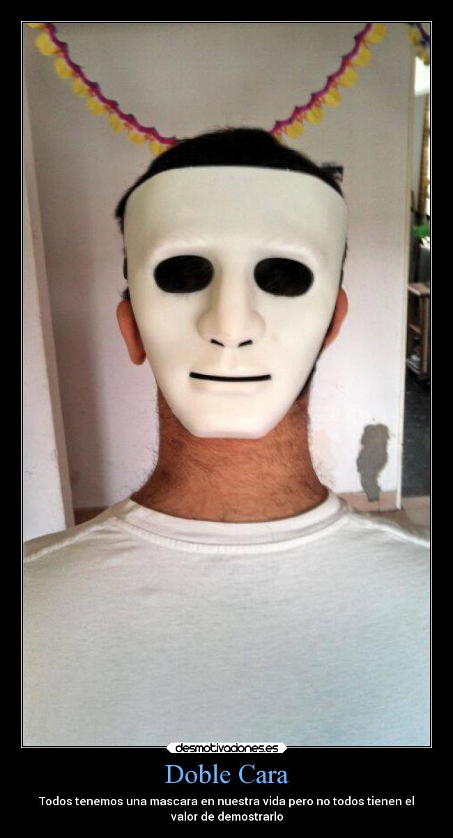 Doble Cara - Todos tenemos una mascara en nuestra vida pero no todos tienen el
valor de demostrarlo