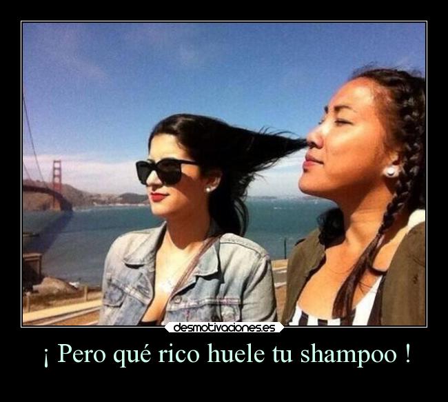 ¡ Pero qué rico huele tu shampoo ! - 