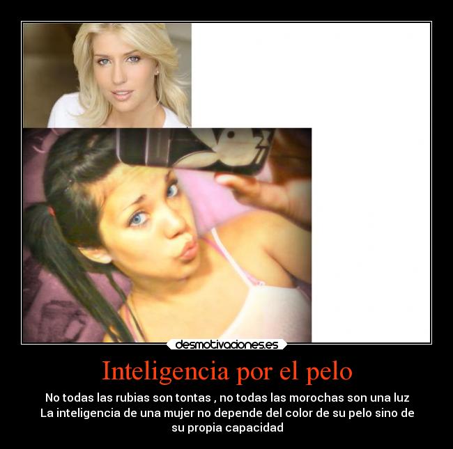 Inteligencia por el pelo - No todas las rubias son tontas , no todas las morochas son una luz
La inteligencia de una mujer no depende del color de su pelo sino de
su propia capacidad