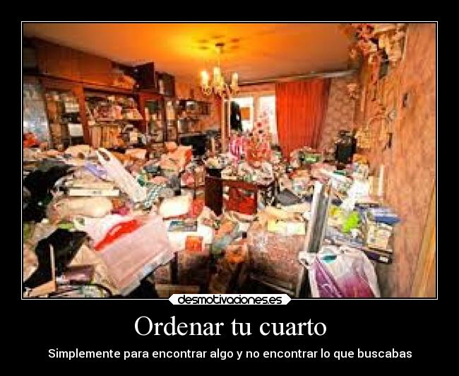 Ordenar tu cuarto - Simplemente para encontrar algo y no encontrar lo que buscabas