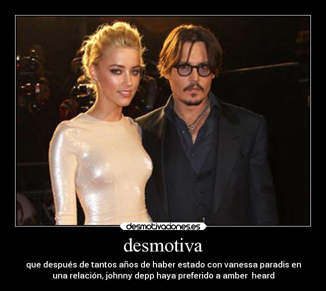 desmotiva - que después de tantos años de haber estado con vanessa paradis en
una relación, johnny depp haya preferido a amber heard