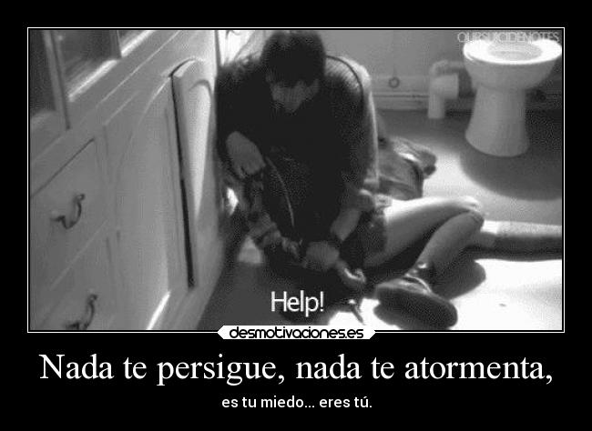 Nada te persigue, nada te atormenta, -