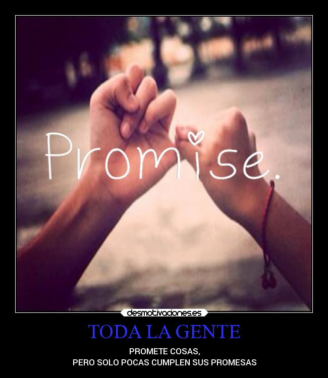 TODA LA GENTE - PROMETE COSAS,
PERO SOLO POCAS CUMPLEN SUS PROMESAS
