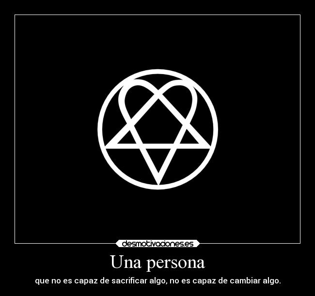 Una persona - que no es capaz de sacrificar algo, no es capaz de cambiar algo.