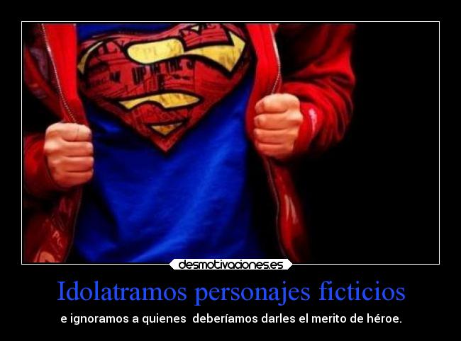 Idolatramos personajes ficticios - e ignoramos a quienes  deberíamos darles el merito de héroe.