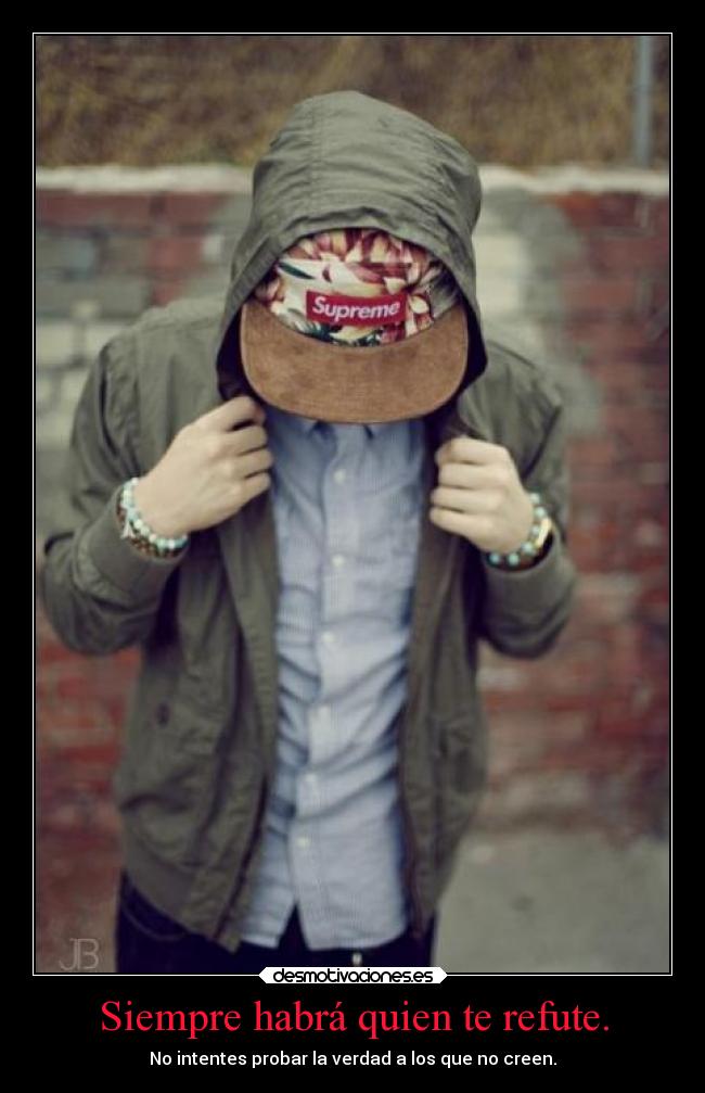 Siempre habrá quien te refute. - No intentes probar la verdad a los que no creen.