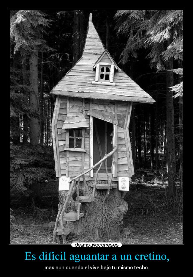 Es difícil aguantar a un cretino, -